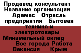 Продавец-консультант › Название организации ­ Адамас › Отрасль предприятия ­ Бытовая техника и электротовары › Минимальный оклад ­ 22 000 - Все города Работа » Вакансии   . Крым,Каховское